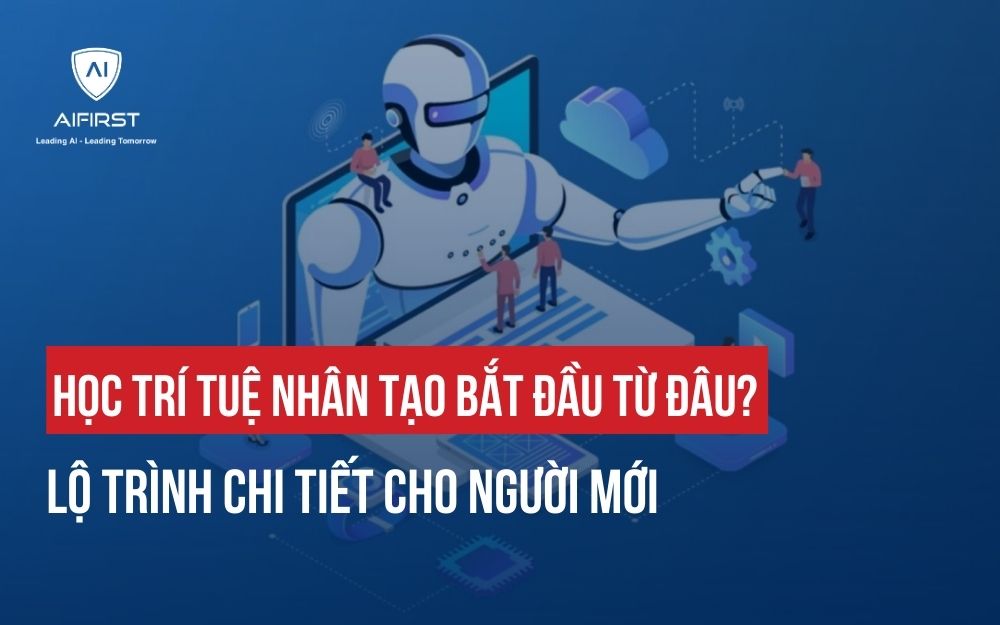 HỌC TRÍ TUỆ NHÂN TẠO BẮT ĐẦU TỪ ĐÂU? LỘ TRÌNH CHI TIẾT CHO NGƯỜI MỚI